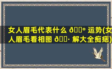 女人眉毛代表什么 🌺 运势(女人眉毛看相图 🕷 解大全痴痣)